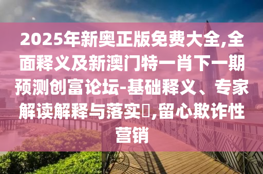 2025年新奧正版免費(fèi)大全,金華市寶吉環(huán)境技術(shù)有限公司全面釋義及新澳門特一肖下一期預(yù)測創(chuàng)富論壇-基礎(chǔ)釋義、專家解讀解釋與落實(shí)?,留心欺詐性營銷