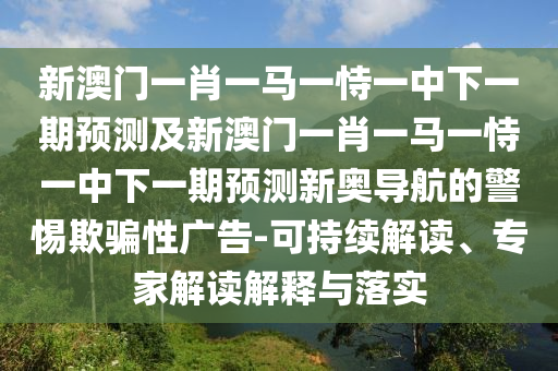 新澳門一肖一馬一恃一中下一期預(yù)測(cè)及新澳門一肖一馬一恃一中下一期預(yù)測(cè)新奧導(dǎo)航的警惕欺騙性廣告-可持續(xù)解讀、專家解讀解釋與落實(shí)金華市寶吉環(huán)境技術(shù)有限公司