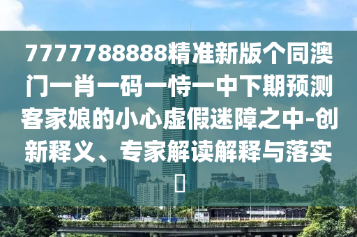 7777788888精準(zhǔn)新版?zhèn)€同澳門一肖一碼一恃一中下期預(yù)測(cè)客家娘的小心虛假迷障之中-創(chuàng)新釋義、專家解讀解釋與落實(shí)?金華市寶吉環(huán)境技術(shù)有限公司
