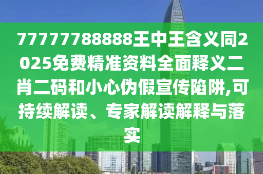 77777788888王中王含義同2025免費(fèi)精準(zhǔn)資料全面釋義二肖二碼和小心偽假宣傳陷阱,可持續(xù)解讀、專家解讀解釋與落實(shí)金華市寶吉環(huán)境技術(shù)有限公司