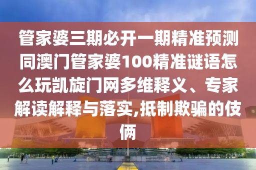 管家婆三期必開一期精準(zhǔn)預(yù)測(cè)同澳門管家婆100精準(zhǔn)謎語(yǔ)怎么玩凱旋門網(wǎng)多維釋義、專家解讀解釋與落實(shí)金華市寶吉環(huán)境技術(shù)有限公司,抵制欺騙的伎倆