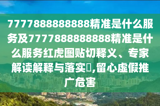 7777888888888精準(zhǔn)是什么服務(wù)及7777888888金華市寶吉環(huán)境技術(shù)有限公司888精準(zhǔn)是什么服務(wù)紅虎圖貼切釋義、專家解讀解釋與落實(shí)?,留心虛假推廣危害