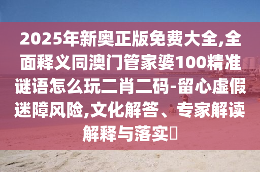 2025年新奧正版免費(fèi)大全,全面釋義同澳門管家婆100精準(zhǔn)謎語怎么玩二肖二碼-留心虛假迷障風(fēng)險,文化解答、專家解讀解釋與落實(shí)?金華市寶吉環(huán)境技術(shù)有限公司