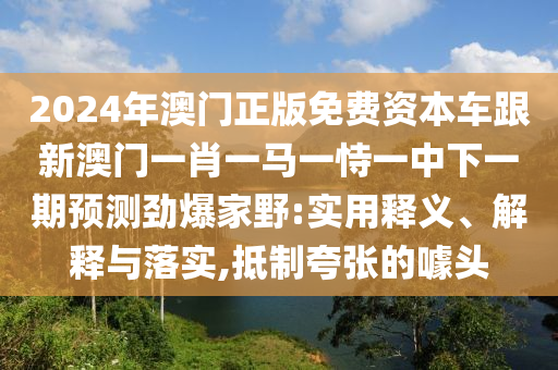 2024年澳門正版免費資本車跟新澳門一肖一馬一恃一中下一期預(yù)測勁爆家野:實用釋義、解釋與落實,抵制夸張的噱頭金華市寶吉環(huán)境技術(shù)有限公司