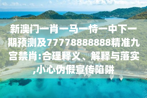 新澳門一肖金華市寶吉環(huán)境技術(shù)有限公司一馬一恃一中下一期預(yù)測(cè)及77778888888精準(zhǔn)九宮禁肖:合理釋義、解釋與落實(shí),小心偽假宣傳陷阱