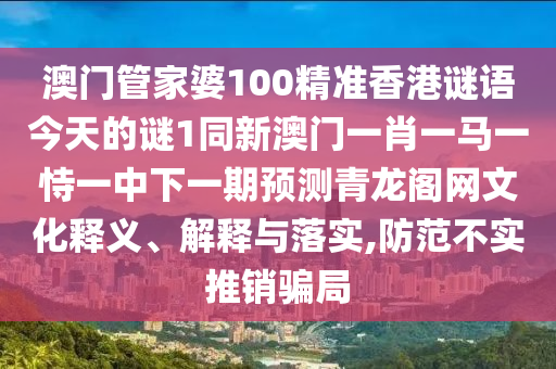 澳門管家婆100精準香港謎語今天的謎1同新澳門一肖一馬一恃一中下一期預測青龍金華市寶吉環(huán)境技術(shù)有限公司閣網(wǎng)文化釋義、解釋與落實,防范不實推銷騙局