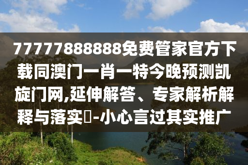77777888888免費(fèi)管家官方下載同澳門一肖一特今晚預(yù)測(cè)凱旋門網(wǎng),延伸解答、專家解析解釋與落實(shí)?-小心言過其實(shí)推廣金華市寶吉環(huán)境技術(shù)有限公司