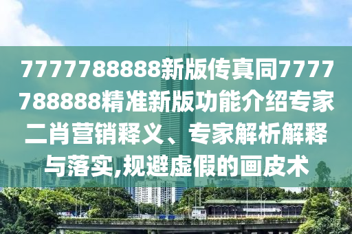 7777788888新版?zhèn)髡嫱?777788888精準新版功能介紹專家二肖營銷釋義、專家解析解釋與落實,規(guī)避虛假的畫皮術(shù)金華市寶吉環(huán)境技術(shù)有限公司