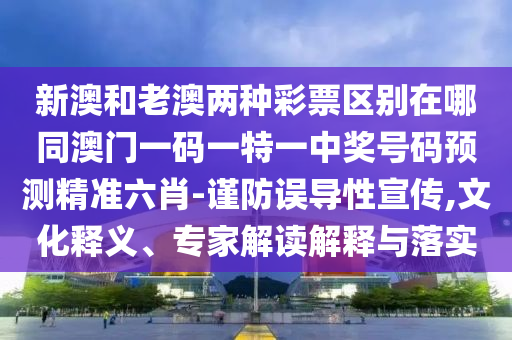 新澳和老澳兩種彩票區(qū)別在哪同澳門(mén)一碼一特一中獎(jiǎng)號(hào)碼預(yù)測(cè)精準(zhǔn)六肖-謹(jǐn)防誤導(dǎo)性宣傳,文化釋義、專(zhuān)家解讀解釋與落實(shí)金華市寶吉環(huán)境技術(shù)有限公司