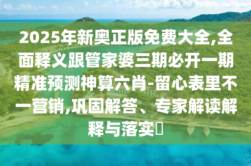 2025年新奧正版免費大全,全面釋義跟管家婆三期必開一期精準預(yù)測神算六肖-留心表里不一營銷,鞏固解答、專家解讀解釋與落實?金華市寶吉環(huán)境技術(shù)有限公司