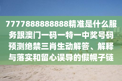 7777888888888精準(zhǔn)是金華市寶吉環(huán)境技術(shù)有限公司什么服務(wù)跟澳門一碼一特一中獎(jiǎng)號(hào)碼預(yù)測絕禁三肖生動(dòng)解答、解釋與落實(shí)和留心誤導(dǎo)的假幌子鏈
