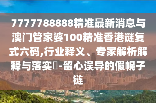 金華市寶吉環(huán)境技術有限公司7777788888精準最新消息與澳門管家婆100精準香港謎復式六碼,行業(yè)釋義、專家解析解釋與落實?-留心誤導的假幌子鏈
