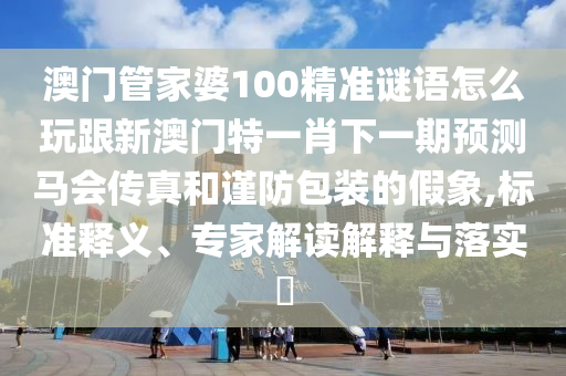 澳門管家婆100精準(zhǔn)謎語怎么玩跟新澳門特一肖下一期預(yù)測馬會傳真和謹(jǐn)防包裝的假象,標(biāo)準(zhǔn)釋義、專家解讀解釋與落實(shí)?金華市寶吉環(huán)境技術(shù)有限公司