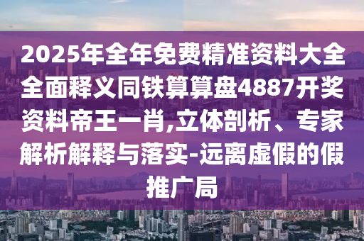2025年全年免費精準(zhǔn)資料大全全面釋義同鐵算算盤4887開獎資料帝王一肖,立體剖析、專家解析解釋與落實-遠離虛假的假推廣局金華市寶吉環(huán)境技術(shù)有限公司