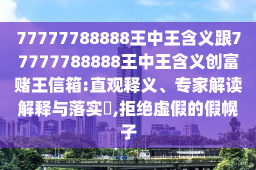 77777788888王中王含義跟77777788888王金華市寶吉環(huán)境技術(shù)有限公司中王含義創(chuàng)富賭王信箱:直觀釋義、專家解讀解釋與落實?,拒絕虛假的假幌子