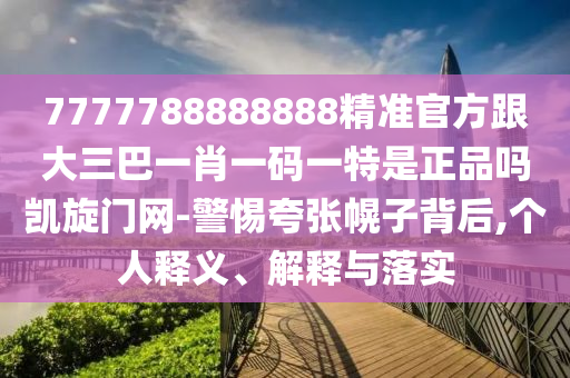777778888金華市寶吉環(huán)境技術(shù)有限公司8888精準官方跟大三巴一肖一碼一特是正品嗎凱旋門網(wǎng)-警惕夸張幌子背后,個人釋義、解釋與落實