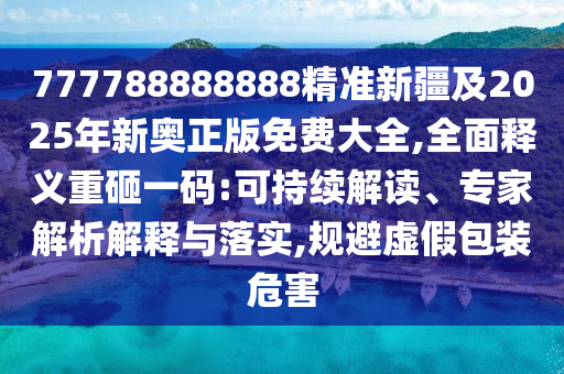 777788888888精準(zhǔn)新疆及2025年新奧正版免費大全,全面釋義重砸一碼:可持續(xù)解讀、專家解析解釋與落實,規(guī)避虛假包裝危害金華市寶吉環(huán)境技術(shù)有限公司