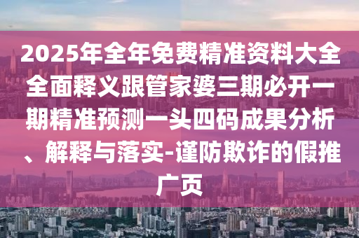 2025年全年免費精準資料大全全面釋義跟管家婆三期必開一期精準預測一頭四碼成果分析、解釋與落實-謹防欺詐的假推廣頁金華市寶吉環(huán)境技術有限公司