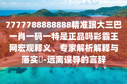 7777788888888精準(zhǔn)跟大三巴一肖一碼一特是正品嗎彩霸王網(wǎng)宏觀釋義、專家解析解釋與落實?-遠(yuǎn)離誤導(dǎo)的言辭金華市寶吉環(huán)境技術(shù)有限公司