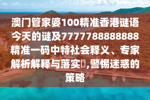 澳門管家婆100精準(zhǔn)香港謎語今天的謎及7777788888888精準(zhǔn)一碼中特社會(huì)釋義、專家解析解釋與落實(shí)?,警惕迷惑的策金華市寶吉環(huán)境技術(shù)有限公司略