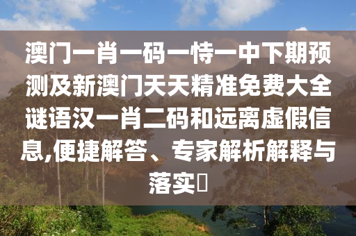 澳門一肖一碼一恃一中下期預(yù)測及新澳門天天精準(zhǔn)免費(fèi)大全謎語漢一肖二碼和遠(yuǎn)離虛金華市寶吉環(huán)境技術(shù)有限公司假信息,便捷解答、專家解析解釋與落實(shí)?
