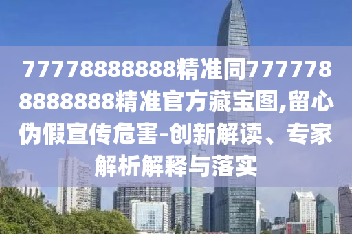 7777金華市寶吉環(huán)境技術(shù)有限公司8888888精準(zhǔn)同7777788888888精準(zhǔn)官方藏寶圖,留心偽假宣傳危害-創(chuàng)新解讀、專家解析解釋與落實(shí)