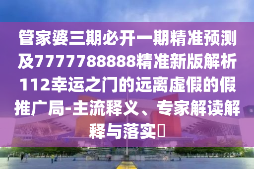管家婆三期必開一期精準預測及7777788888精準新版解析112幸運之門的遠離虛假的假推廣局-主流釋義、專家解讀解釋與落實?金華市寶吉環(huán)境技術(shù)有限公司