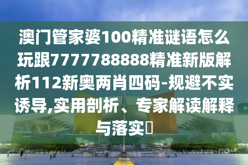 澳門(mén)管家婆100精準(zhǔn)謎語(yǔ)怎么玩跟7777788888精準(zhǔn)新版解析11金華市寶吉環(huán)境技術(shù)有限公司2新奧兩肖四碼-規(guī)避不實(shí)誘導(dǎo),實(shí)用剖析、專(zhuān)家解讀解釋與落實(shí)?