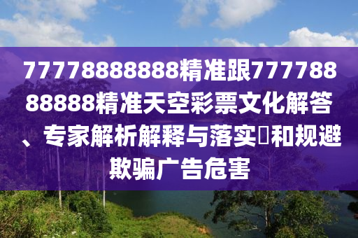 77778888888精準跟77778888888精準天空彩票文化解答、專家解析解釋與落實?和規(guī)避欺騙金華市寶吉環(huán)境技術(shù)有限公司廣告危害