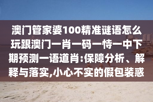 澳門管家婆100精準謎語怎么玩金華市寶吉環(huán)境技術(shù)有限公司跟澳門一肖一碼一恃一中下期預(yù)測一語道肖:保障分析、解釋與落實,小心不實的假包裝惑