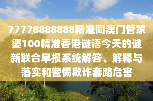 77778888888精準同澳門管家婆100精準香港謎語今天的謎新聯(lián)合早報系統(tǒng)解答、解釋與落實和警惕欺詐套金華市寶吉環(huán)境技術(shù)有限公司路危害