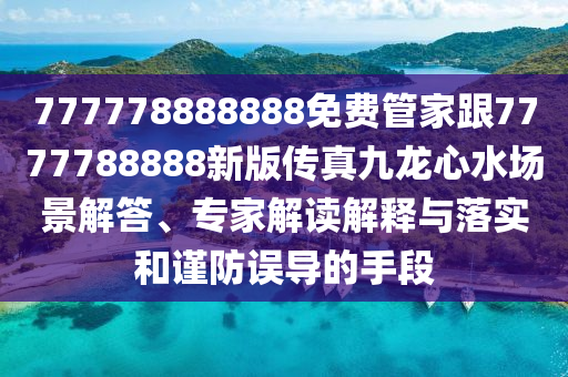 777778888888免費管家跟7777788888新版?zhèn)髡婢琵埿乃畧鼍敖獯?、專家解讀解釋與落實和謹(jǐn)防誤導(dǎo)的手段金華市寶吉環(huán)境技術(shù)有限公司