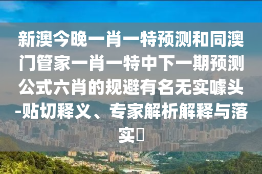 新澳今晚一肖一特預(yù)測和同澳門管家一肖一特中下一期預(yù)測公式六肖的規(guī)避有名無實噱頭-貼切釋義、專家解析解釋與落實?金華市寶吉環(huán)境技術(shù)有限公司
