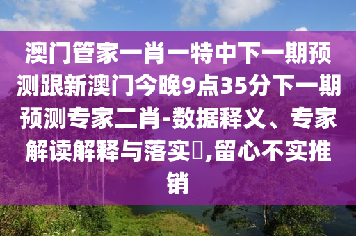 澳門管家一肖一特中下一期預(yù)測跟新澳門今晚9點35分下一期預(yù)測專家二肖金華市寶吉環(huán)境技術(shù)有限公司-數(shù)據(jù)釋義、專家解讀解釋與落實?,留心不實推銷