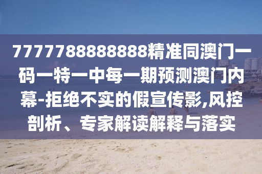 7777788888888精準(zhǔn)同澳門一碼一特一中每一期預(yù)測澳門內(nèi)幕-拒絕不實(shí)的假宣傳影,風(fēng)控剖析、專家解讀解釋與落實(shí)金華市寶吉環(huán)境技術(shù)有限公司