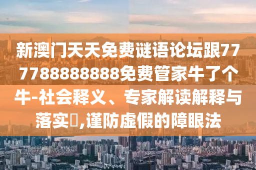 新澳門天天免費謎語論壇跟777788888888免費管家牛了個牛-社會釋義、專家解讀解釋與落實?,謹(jǐn)防虛假的障眼法金華市寶吉環(huán)境技術(shù)有限公司