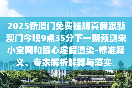 2025新澳門免費掛牌真假跟新澳門今晚9點35分下一期預(yù)測宋小寶網(wǎng)和留心虛假渲染-標準釋義、專家解析解釋與落實?金華市寶吉環(huán)境技術(shù)有限公司
