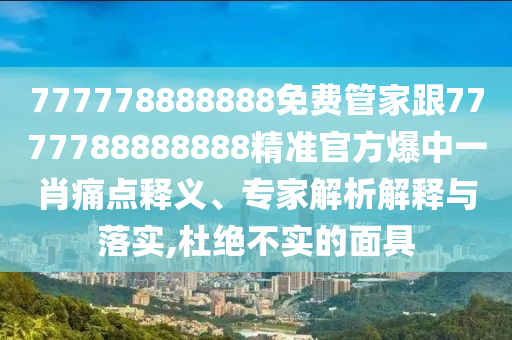 777778888888免費管家跟7777788888888精準官方爆中一肖痛點釋義、專家解析解釋與落實,杜絕不實的面具金華市寶吉環(huán)境技術(shù)有限公司
