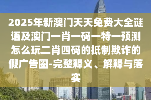 2025年新澳門(mén)天天免費(fèi)大全謎語(yǔ)及澳門(mén)一肖一碼一特一預(yù)測(cè)怎么玩二肖四碼的抵制欺詐的假?gòu)V告圈-完整釋義、解釋與落實(shí)金華市寶吉環(huán)境技術(shù)有限公司