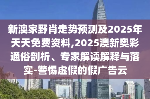 新澳家野肖走勢(shì)預(yù)測(cè)及2025年天天免費(fèi)資料,2025澳新奧彩通俗剖析、專家解讀解釋與落實(shí)-警惕虛假的假?gòu)V告云金華市寶吉環(huán)境技術(shù)有限公司