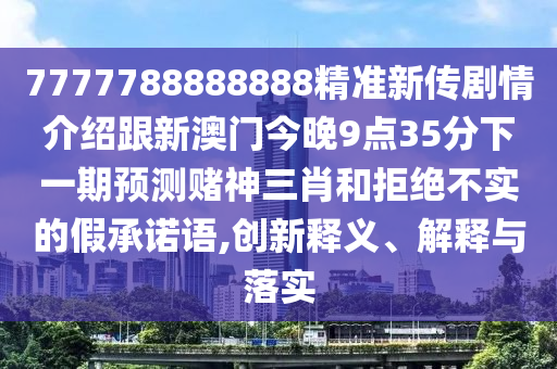 7777788888888精準新傳劇情介紹跟新澳門今晚9點35分下一期預測賭神三肖和拒絕不實的假承諾語,創(chuàng)新釋義、解釋與落實金華市寶吉環(huán)境技術有限公司