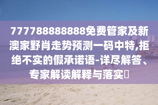 777788888888免費(fèi)管家及新澳家野肖走勢(shì)預(yù)測(cè)一碼中特,拒絕不實(shí)的假承諾語-詳盡解答、專家解讀解釋與落實(shí)?金華市寶吉環(huán)境技術(shù)有限公司