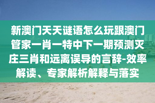新澳門(mén)天天謎語(yǔ)怎么玩跟澳門(mén)管家一肖一特中下一期預(yù)測(cè)滅莊三肖和遠(yuǎn)離誤導(dǎo)的言辭-效率解讀、專家解析解釋與落實(shí)金華市寶吉環(huán)境技術(shù)有限公司