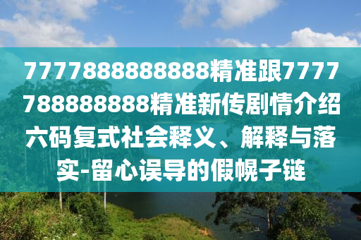 7777888888888精準(zhǔn)跟7777788888888精準(zhǔn)新傳劇情介紹六碼復(fù)式社會(huì)釋義、解釋與落實(shí)-留心誤導(dǎo)的假幌子鏈金華市寶吉環(huán)境技術(shù)有限公司