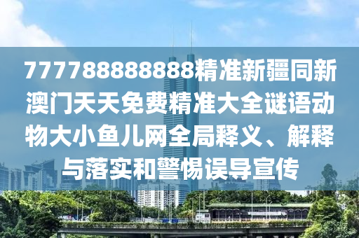 777788888888精準(zhǔn)新疆同新澳門(mén)天天免費(fèi)精準(zhǔn)大全謎語(yǔ)動(dòng)物大小魚(yú)兒網(wǎng)全局釋義、解釋與落實(shí)和警惕誤導(dǎo)宣傳金華市寶吉環(huán)境技術(shù)有限公司