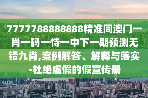 7777788888888精準(zhǔn)同澳門一肖一碼一恃一中下一期預(yù)測(cè)無金華市寶吉環(huán)境技術(shù)有限公司錯(cuò)九肖,案例解答、解釋與落實(shí)-杜絕虛假的假宣傳冊(cè)