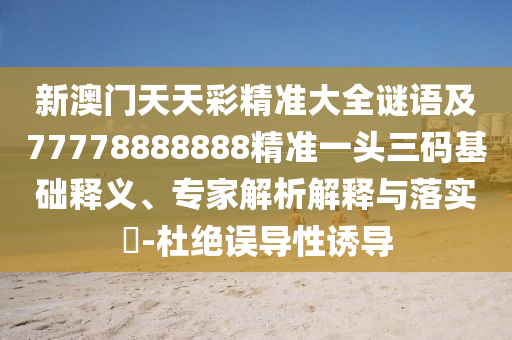 新澳門天天彩精準(zhǔn)大全謎語及77778888888精準(zhǔn)一頭三碼基礎(chǔ)釋義、專家解析解釋與落實(shí)?-杜絕誤導(dǎo)性誘導(dǎo)金華市寶吉環(huán)境技術(shù)有限公司
