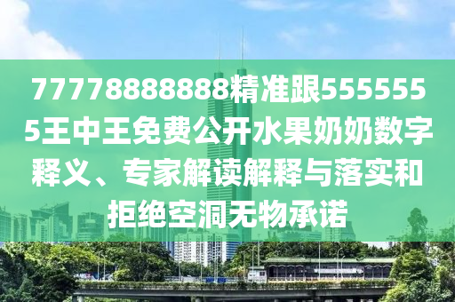 77778888888精準跟5555555王中王免費公開水果奶奶數(shù)字釋義、專家解讀解釋與落實和拒絕空洞無物承諾金華市寶吉環(huán)境技術有限公司