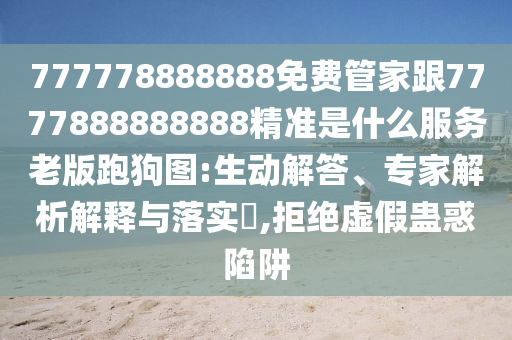 777778888888免費管家跟7777888888888精準是什么服務(wù)老版跑狗圖:生動解答、專家解析解釋與落實?,拒絕虛假蠱惑陷阱金華市寶吉環(huán)境技術(shù)有限公司