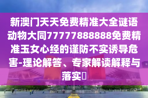 新澳門天天免費(fèi)精準(zhǔn)大全謎語(yǔ)動(dòng)物大同77777888888免費(fèi)精準(zhǔn)玉女心經(jīng)的謹(jǐn)防不實(shí)誘導(dǎo)危害-理論解答、專家解讀解釋與落實(shí)?金華市寶吉環(huán)境技術(shù)有限公司